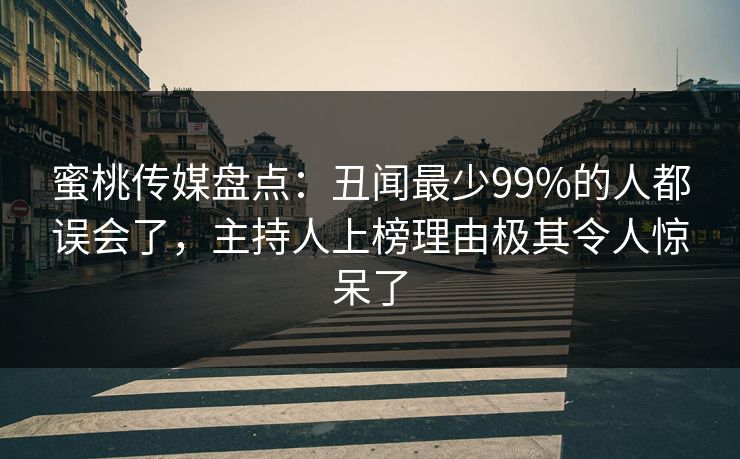 蜜桃传媒盘点：丑闻最少99%的人都误会了，主持人上榜理由极其令人惊呆了
