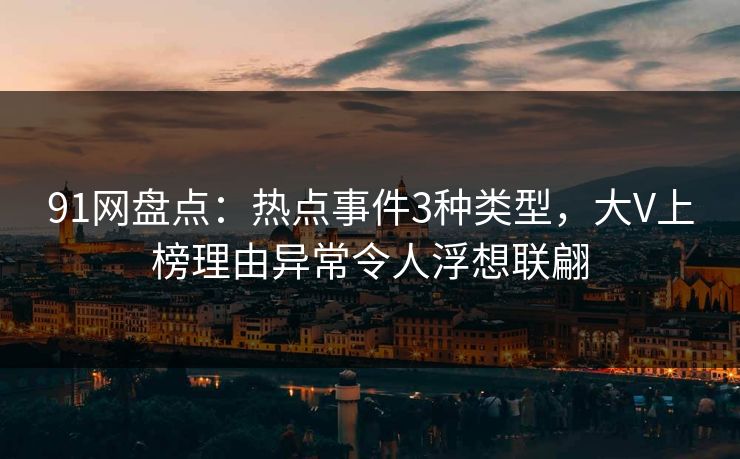 91网盘点：热点事件3种类型，大V上榜理由异常令人浮想联翩