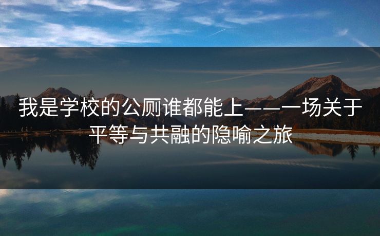 我是学校的公厕谁都能上——一场关于平等与共融的隐喻之旅