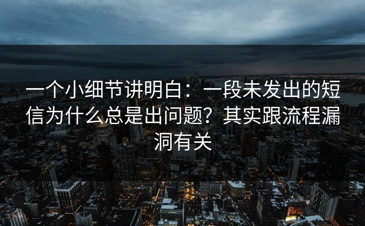 一个小细节讲明白：一段未发出的短信为什么总是出问题？其实跟流程漏洞有关