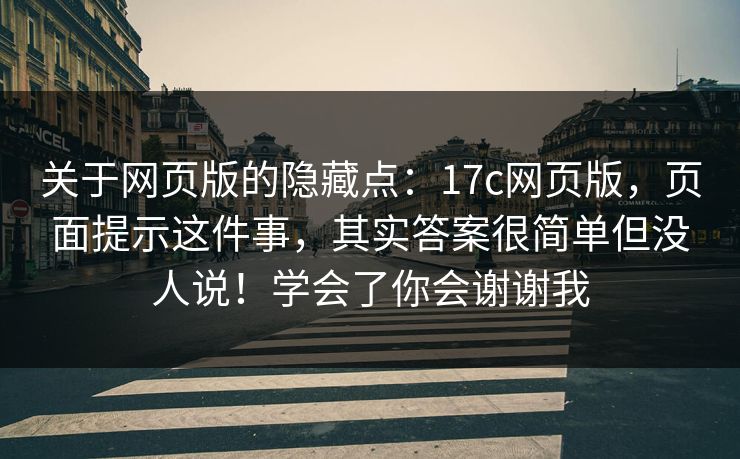 关于网页版的隐藏点:17c网页版,页面提示这件事,其实答案很简单但没人说!学会了你会谢谢我 关于网页版的隐藏点:17c网页版,页面提示这件事,其实答案很简单但没人说!学会了你会谢谢我