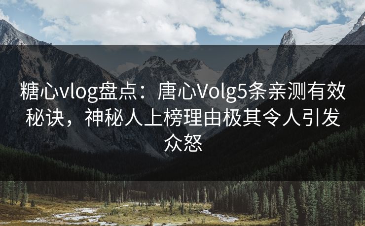 糖心vlog盘点:唐心Volg5条亲测有效秘诀,神秘人上榜理由极其令人引发众怒 糖心vlog盘点:唐心Volg5条亲测有效秘诀,神秘人上榜理由极其令人引发众怒