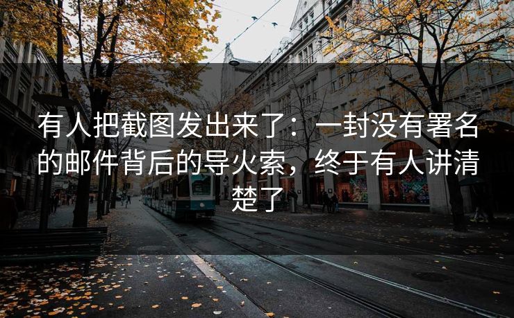 有人把截图发出来了:一封没有署名的邮件背后的导火索,终于有人讲清楚了